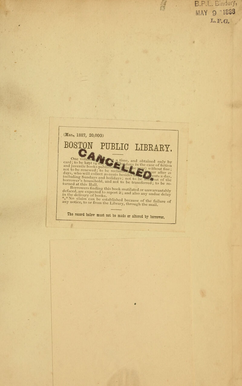 B.P.L. Dindcry, MAY 9 1883 . (Mar., 1887, 20,000) BOSTON PUBLIC LIBRAEY. à^f^^:^:^:ip:^^:^^^^^f - unwan-antab.y in tlie delivery of books ^ ' ^ ^^^ ^ ''^ 'J^'^^y The record below must not Ue made or altered by borrower.