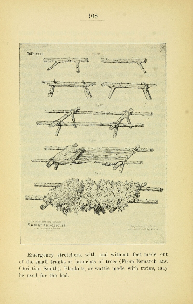 TafplXWt! ^^t 4V- ; 1^ i^ Sa: Emergency stretchers, with and without feet made out of the small trunks or branches of trees (From Esmarch and Christian Smith). Blankets, or w«attle made with twigs, wmj he used for the bed.