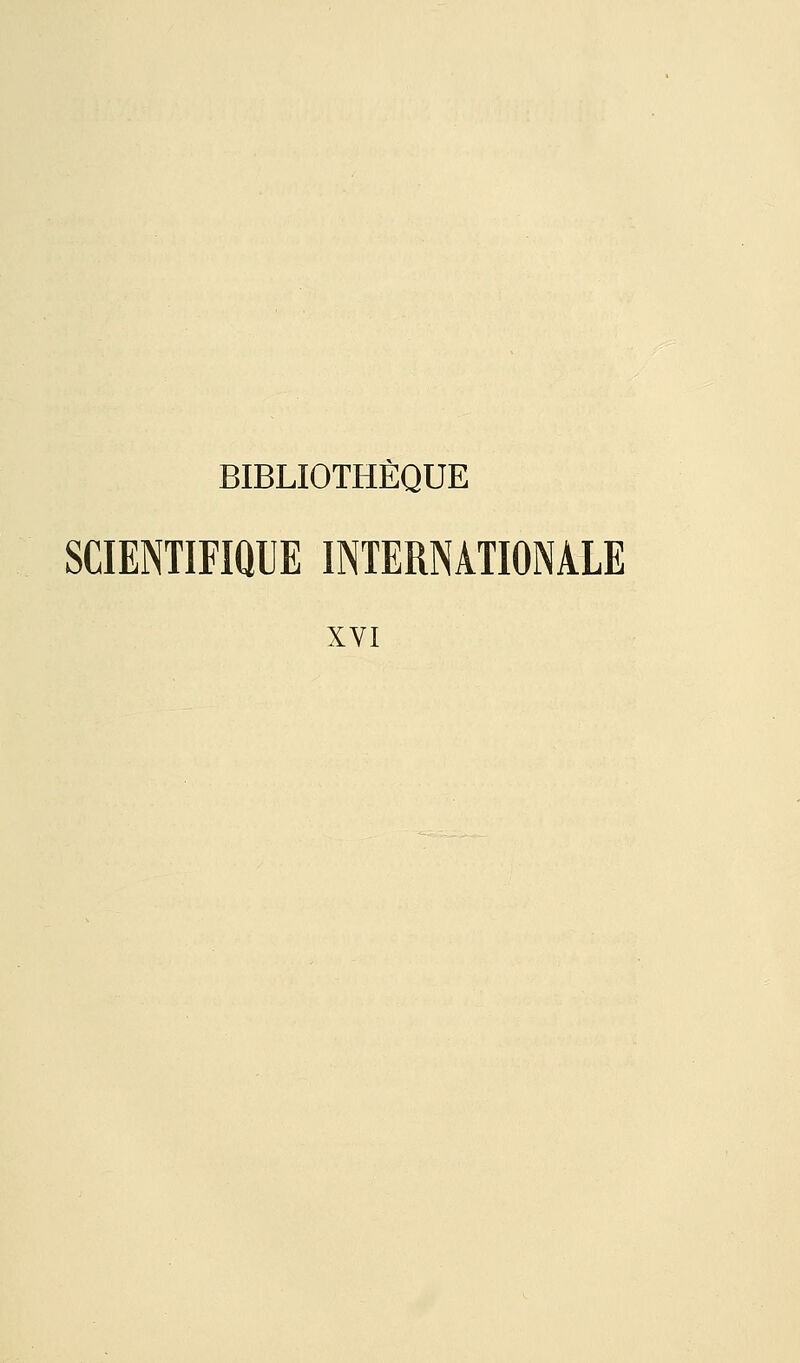 BIBLIOTHÈQUE SCIENTIFIQUE INTERNATIONALE XVI