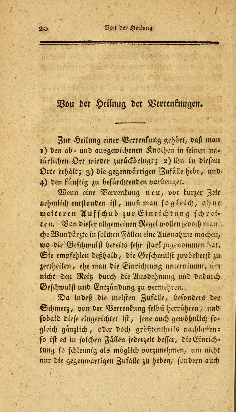 SSon Ut ^cilimg Ut äJemttfwngem i) t)en ab- unb au6^ett>id)et\m Änoc^cn in feinen na* turfic^en Ort n)iet)er jurucEbringt; 2) i^n in tJiefent £>vte ct^ält; 3) bie gegenmartigen !3wfä^^^ §^'E)t, unt) 4) t>en funftig ju befurc^fenben \)orbeugef* ^enn eine ^Serrenfung neU; x>ov hir^et 'ßcit jie^mliG^ entjlant)en i)!, muß man fogUic^, o^ne totiteten 2(uffe^ub jur Einrichtung fc^rei- tc n* ^on tiefer aUgem^inen Siegel moüen jebod) man= c^e3Bunt)drj(e in folc^en gdllen eine5(u^na^me mad}en, wo Ue @c^d)tvulft bereift fe^r )larf zugenommen Ipaf* ©ie empfe|fen tef^alby tie ©efc^miHjl guv)6rberjl 511 |ert§eilen, e^e man tie (Einrichtung unternimmt, um Jiic^t t>m 3{ei| turc^ tk 3{uöte§nung unt) ta^urc^ ©efc^tt)uljT unt> Sntjuntung ju \jermelpren* SDa int>e^ t)ie mei)len S^^f^^^^/ befont)erö t)«c ©c^merj, loon t)er 55errenfung feIb|H;erru§ren, unt) foba(t) tiefe eingerichtet ijl, jene aucf; gemüTpnlic^ fo* öleie^ gänjlic^, oter toc^ gro^tent^eif^ nac^[a|Xen: fo ift e6 in fo((^en %alUn jeberjeit bejjer, t>ieß:inric^^ tang fo fc^teunig al^ möglich t^or^un^bmen, um nic^e m\v tie g^genmdrtigen 3f^üe jU §eben, fontern aucf;