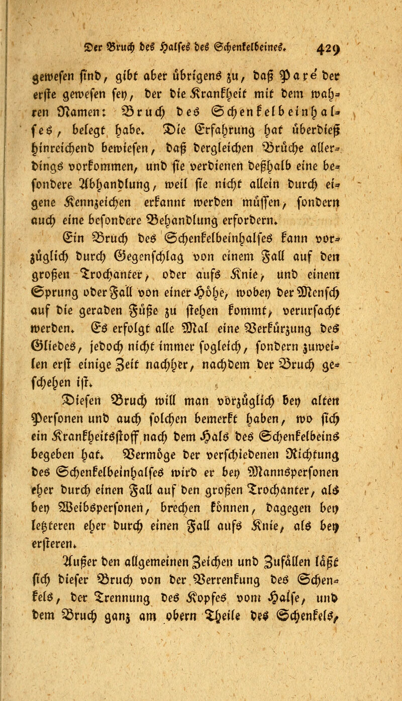 gemefen finb, giBf aber übrigen^ ju, tag ^are t^et erjle gewefen fei), t)er tie ^vanti^eit mit t)em tt)a§^ ren Ülameni SSrucf; be^ ©c^enf efbeinf^ af* fe^, befegt ^ahe^ !J){e Srfa^rung ^at übert)te^ ^inreic^enb bemiefen, t)a^ tergteicben ^vüd)e aKer^ t>ingö vorfommen, unt) ji'e v>ert:)ienen be^^alb eine be* fonbere 'iih^anplnn^ ^ toeii fte nic^f atteitt burc^ eU gene Äenn^eic^en ernannt werben mülJen/ fonberrt öucj^ eine befonbere 95e§ant)lung erfordern* ©n Sruc^ t)e^ ©(^enfelbeinlpalfeö Pann x>ou jüglic^ Durc^ @egenfc^(ag t?on einem SaK auf bett großen 'Jroc^anfer/ ober aufö^nie^ unb einem (Sprung ober Satt \?ön einer «^6§e^ mobet) ber9)lenfcf) auf t)ie geraben guße ju flehen fommf^ \)erurfac^t werben* S^ erfolgt atte 9)^a( eine SJerfurjung be^ ©liebet, jeboc^ nic^t immer fogleic^/ fonbern 3umei» fen er|l einige 3^^^ nad;I;er, nac^bem ber SSruc^ ge^ fc^e^en i|K liefen S5ruc^ tt)itt man t)ötjugtic^ Bei? aftett 9)erfonen unb auc^ folc^en bemerft l^aben, mo fi'c^ ein ^ranf§eitö)lo(f nacf; bem Spal$ beö @d)enfefbein^ begeben ^at* SJermoge ber \?erfc^iebenen fRic^tun^ be6 @d)enfe(bein§a[fe^ mirb er bei? 931ann^perfonen e^er burc^ einen Satt auf ben großen ^roc^anter/ al^ bei) SBeib^perfoneii, brechen fonnen, bagegen bei) festeren e^er bur(|> einen gatt auf^ Änie^ d$ be^ erjleren* 3(ufer tien attgemeinen 3^^^^^*^ ^ 3f^tten tä^t fid) biefer Srucf) r>on ber 95errenfung be^ @c^en^ feto, ber^rennung beö .^opfe^. x>om ^aife, un^ bem 25ruc^ ganj am obern Z^dU be^ ©c^enf^f^z