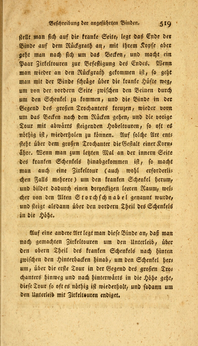 ^tUt mm fidl) auf Die txante 6eite, legt t>ai €nt)c Det ^ittoe auf Oem SKücfgrat^ att / mit i^rem ^opfc abct ^ejt man ttac^ f\d) um t>aß ^cäeUf uttt» mac^t eitt ^aax Jirfeltouveu jur 53efe(!i3Utt^ t)e^ €*ni)e^. *IBentt man tci^t an tien Svudgcaf^ gefommen ijt/ fo ge^t man mit öev ^tnöe festläge u6et t>ie hank Stufte m^f tim t)Ott t)ec tjoröcrn 6eite ^trifc^en Den 5)eincn t>ut;c^ um t)en @e^enW ^u kommen ^ unD t>ie ^inDe in ttt ©egenö t>e^ QXi^^en S^oc^anter^ freuten/ mieDec t)ottt um t>aß ^edm nac^ Dem Svücfen ge^eu/ unD Die t)0i;i9c ^our mit a6tvai;tö (feigenO^n ^obertoutenf fo oft e^ itot^i^ if^/ mieöer^oien ju fotinen* 3Iuf folc^e ^U enU fegt ubei: Dem otogen Sroc^antev Die^ejTalt einer 5?ötR^ al^rc* 5ßenn man ^um legten ^al m Der innern <Beiu ■Uß txanhn (Sc^enfelö i^inabgefommen iftf fo mac§t man auc§ eine 3»^^^^^^«^ Cauc^ n^o^l erfovDerlt? <^en Satt^ mehrere) um Un txanUn (Sc^enfel ^erum/ uttD bilDet DaDurc^ einen bre^ecfi^en leeren S^iaunv o>e[^ 4er ^on Den 5ilten 6torc^fc^nabe( genannt n^urDe/ unD fleigt aleDann über Den t)orDern Z^nl M ©c^enfel^ in Die ^o^e* Stuf eine anDere 2(rt Tegt man Diefe^inDe an^ ^a^ man ttacf> 3emad)ten girfeltouren um t)en Unterleib/ über ten Obern ^^eil De^ franfen ©i^enfel^ nac§ hinten IttJifc^en Den ^interbacfen l^inab^ um Den ©c^enfel ^m um f über Die er(!e ^our in Der ©egenD De^ ^rogfn ^ro^ ct)anter^ ^inmeg unD nac6 Jintermart^ in Die ^6pe ge^t^ t)iefe2:our fo ofte^ not^ig t(! mieDer^olt/ unD foDann um Den Unterleib mit Sirfeltowren enDiaet»