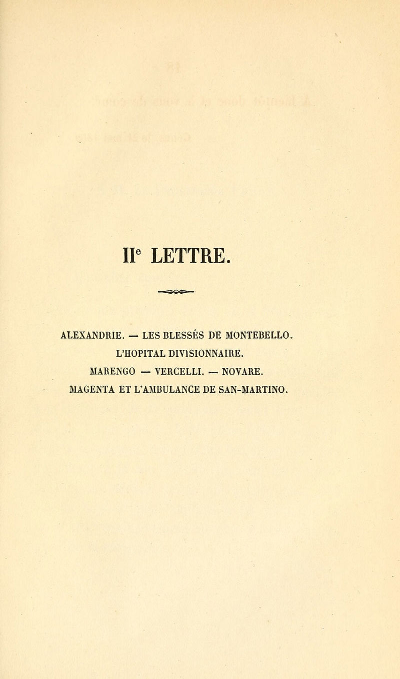 I? LETTRE ALEXANDRIE. — LES BLESSES DE MONTEBELLO. L'HOPITAL DIVISIONNAIRE. MARENGO — VERCELLI. — NOVARE. MAGENTA ET L'AMBULANCE DE SAN-MARTINO.