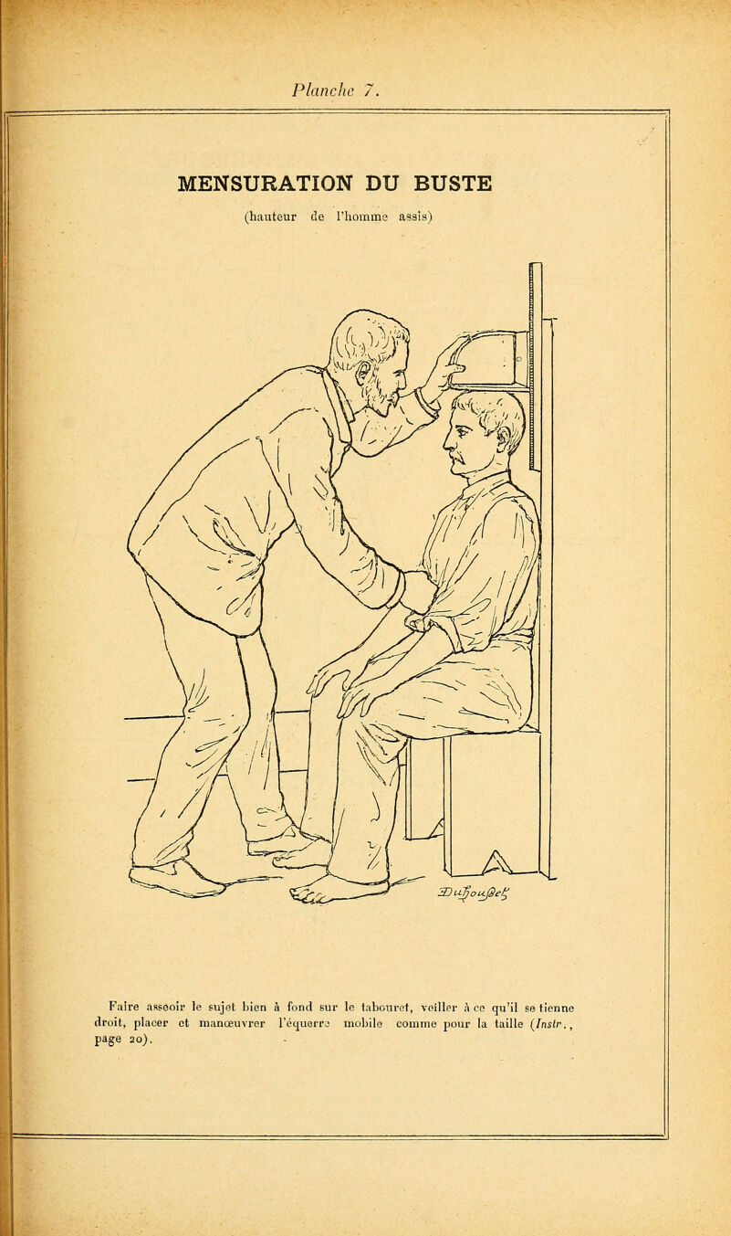 MENSURATION DU BUSTE (hauteur de l'homme assis) Faire asseoir le sujet bien à fond sur le tabouret, veiller ;\ ce qu'il se tienne droit, placer ot manœuvrer réquorra mobile comme pour la taille (Instr., page 20).