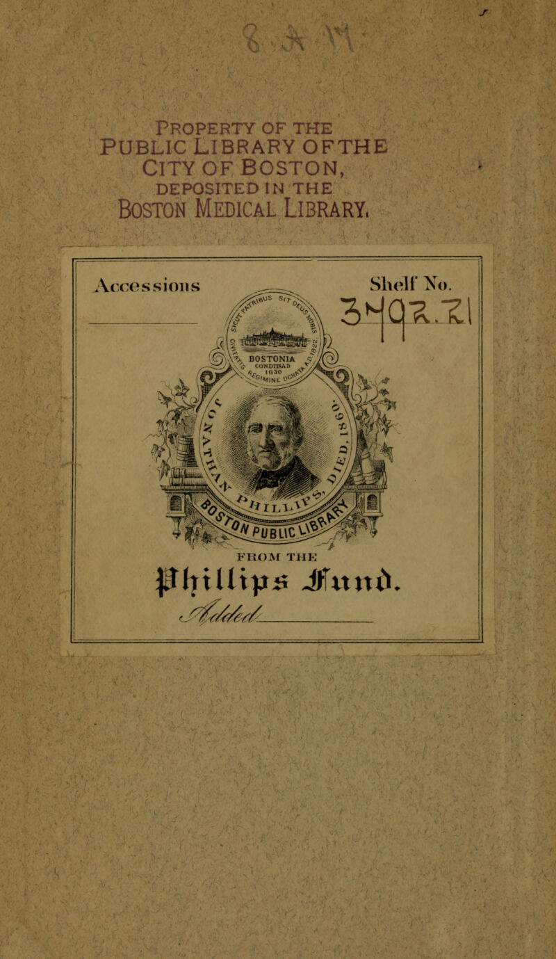 PROPERTY OF THE PUBLIC LIBRARY OFTHE CITY OF BOSTON, DEPOSITEDIN THE Boston Médical Library. Accessions Shelf No. F ROM THE f (îUHîJ^ Mxxnù,