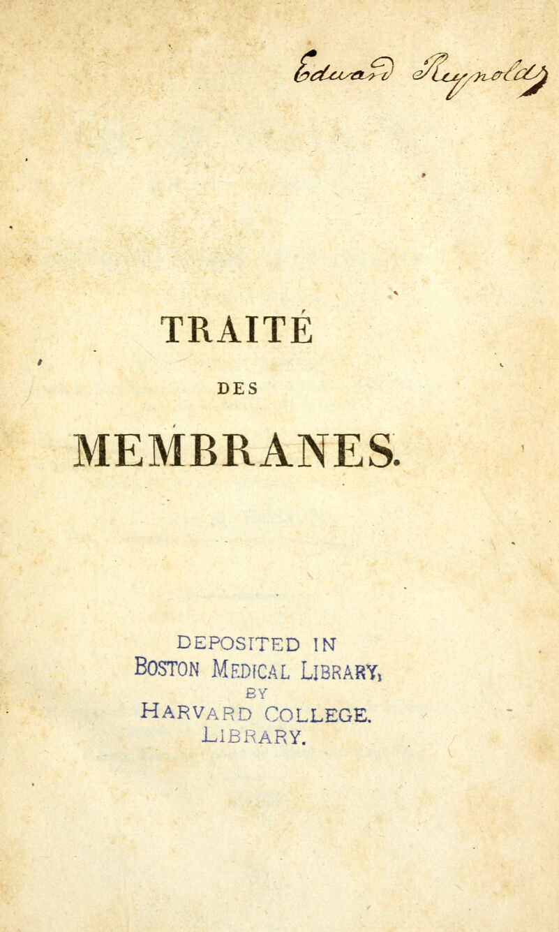 (^i^tco-a^v^ e/icy/n^CC^ TRAITÉ DES MEMBRANES. DEPOSITED m Boston Médical Library, Harvard collège. LiBRARY.