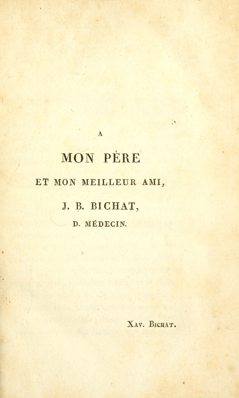 MON PERE ET MON MEILLEUR AMI, J. B. BICHAT, D. MÉDECIN. Xav. Bichat,