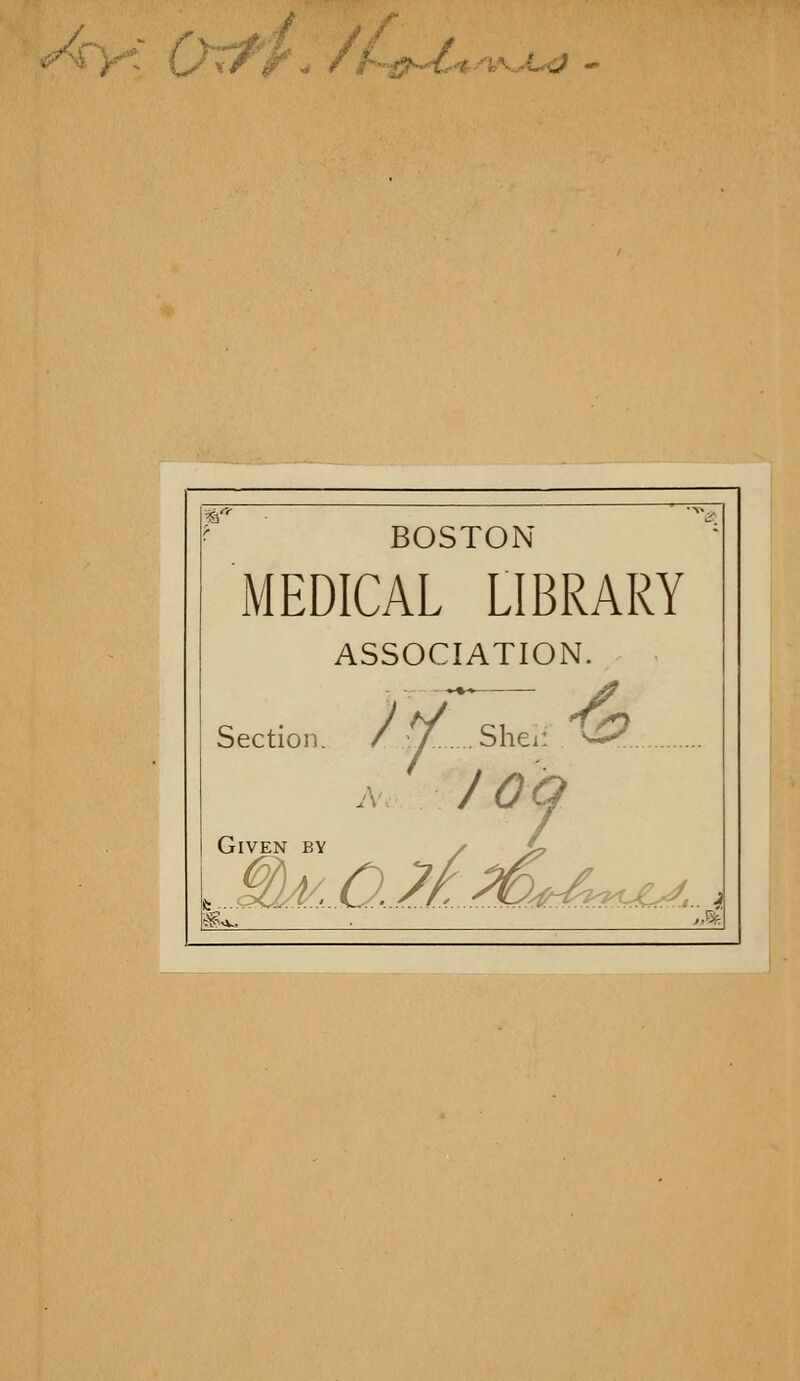 v/ /' ^ / i^^-^nhA^'^yy^Miû -» BOSTON MEDICAL LIBRARY ASSOCIATION. Section. / ^ Shei: w^. A. J Oà GiVEN BY