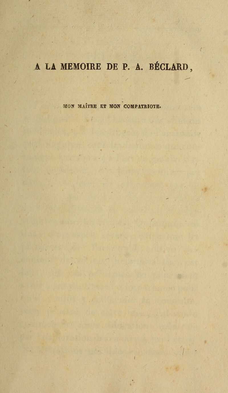 A LA MEMOIRE DE P. A. BÉGLARD, MOIT MAITRE ET MON COMPATRIOTE.