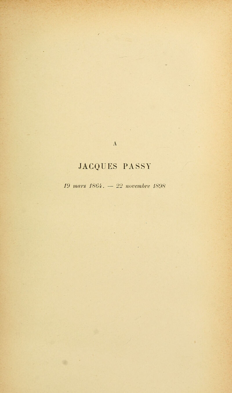 JACQUES PASSY 19 mars 186i. — 22 novembre 1898