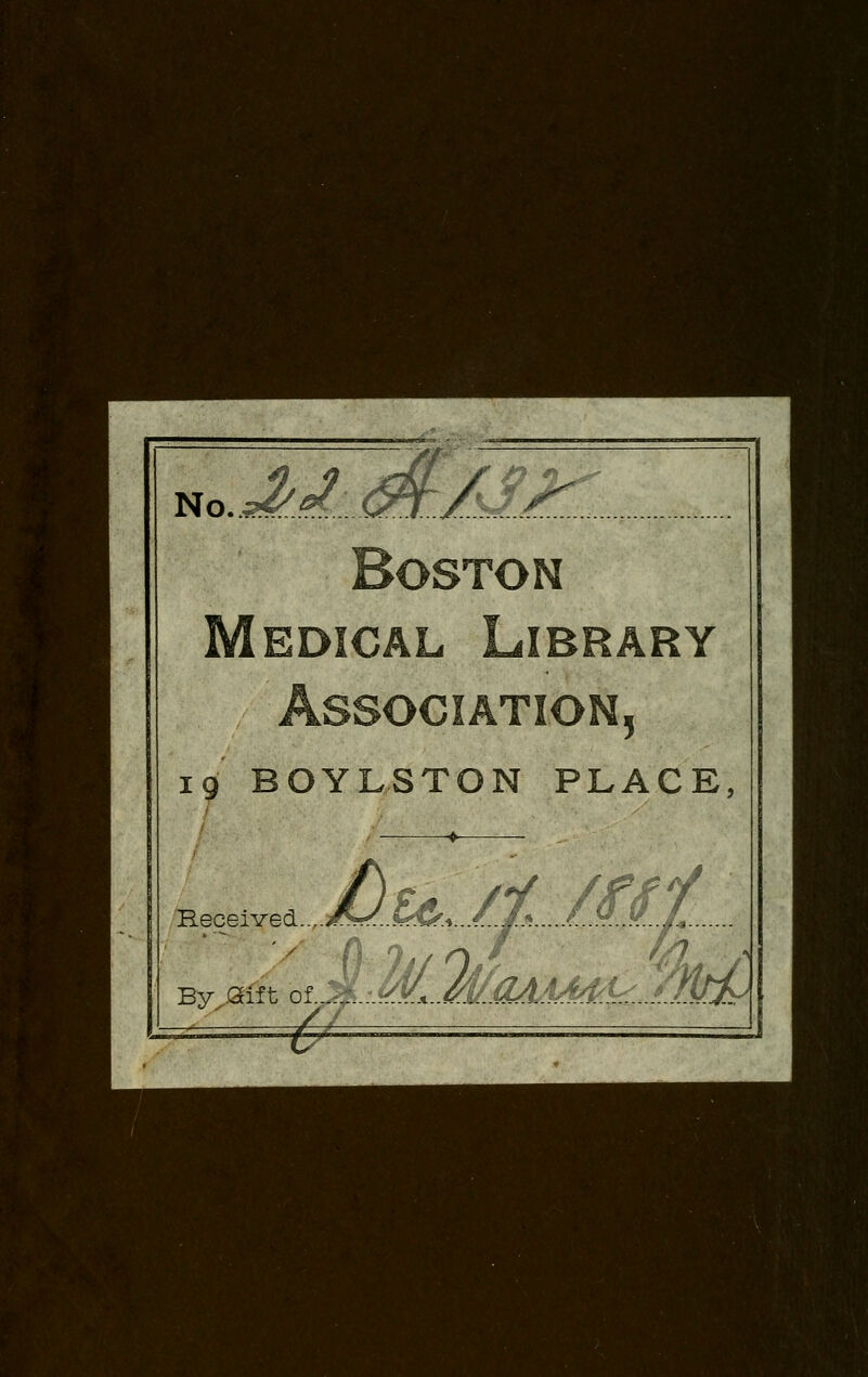 No, M,A£. M OSTON EDiCAL Library Association, 19 BOYLSTON PLACE Received. By,.Sift of. -y —