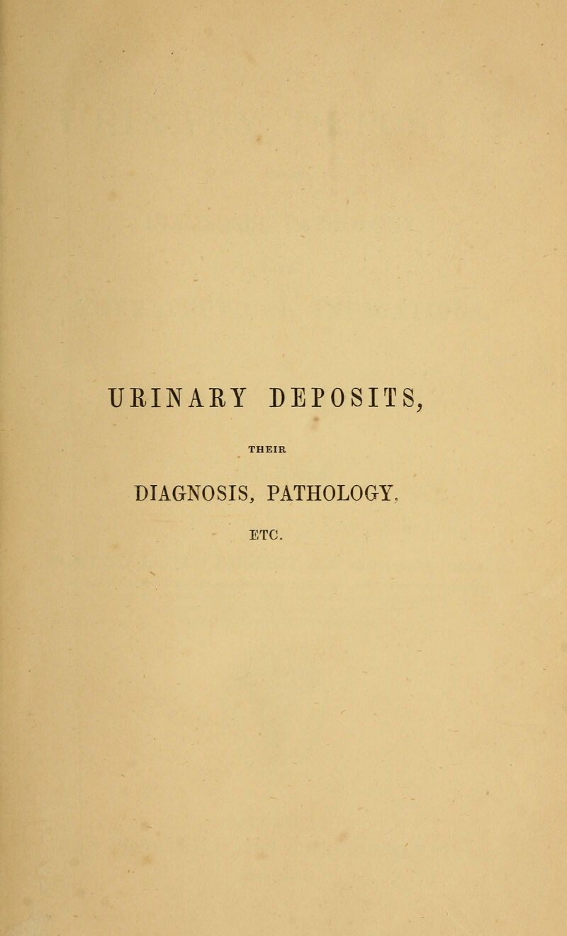 URINARY DEPOSITS, THEIR DIAGNOSIS, PATHOLOGY. ETC.