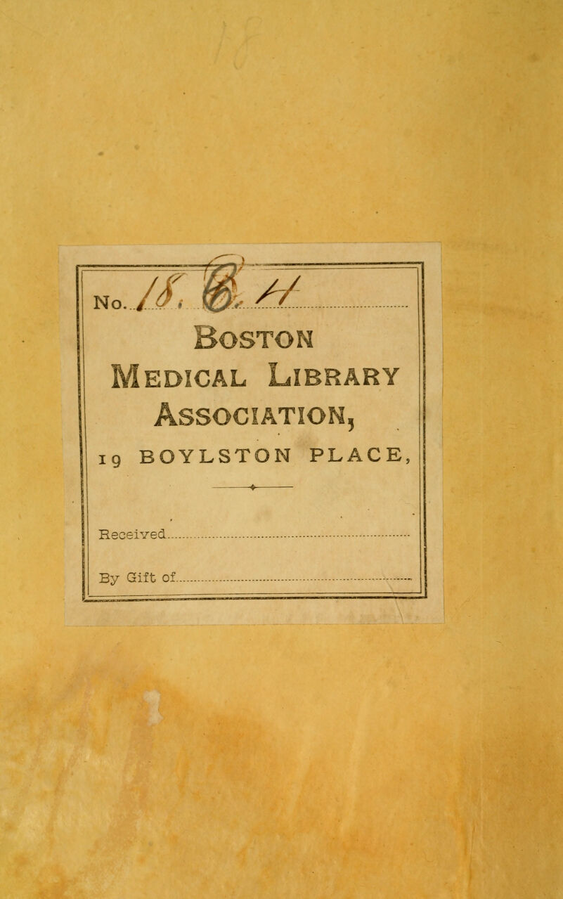 // Boston Medical Library Association, iq BOYLSTON PLACE, -♦- Received... By Gift of.