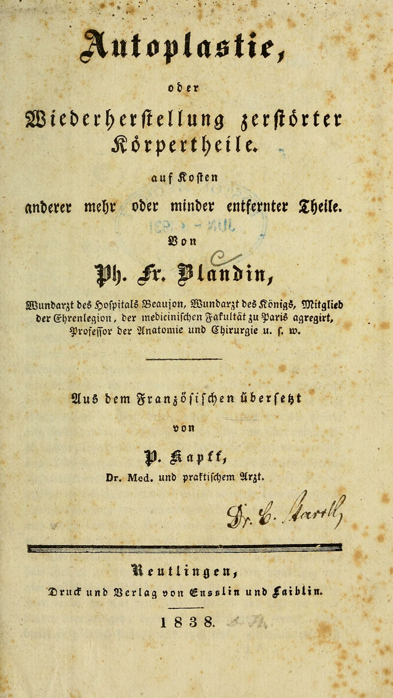 ol> er auf Äoflcn antwer meljv ot>cr mintw entfetnter Steile. SSon Sßunba^t be$ £ofpitalS SScaujon, 2Bunbarst bed£ömg$, 9ttttglw& t>eret)rcnlefiion, ber mebtctnifd)en fyafultät ^u ^3afi^ agregirt, ^rofeiTor ber Anatomie uni> (Sfyirurgie u. f. ü>. 2lu§ bem ftran$6ftftf)ett überfe&t Dr. Med. unü pröFtifc^em 9trjt. // & £ **? Imttf unb SSerlag »on ^Ensslin unö ^atbtiti. 18 3 8.