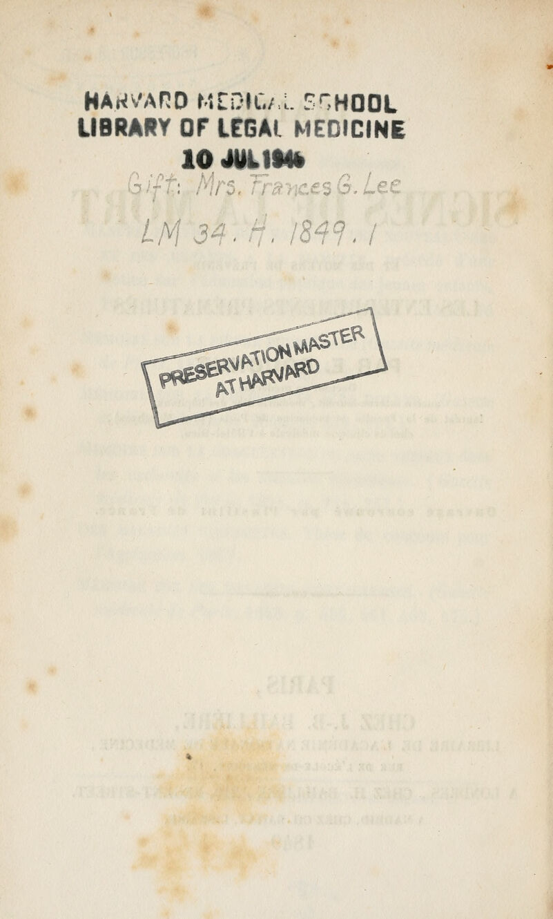 HARVARD MEDIC./ L STHOOL UBRARY OF LEGAL MEDICINE G ift: Mrs. Trsy\ce^ 6. Lee LM 34.r-. 18 . I '^'^^ 9^^>^