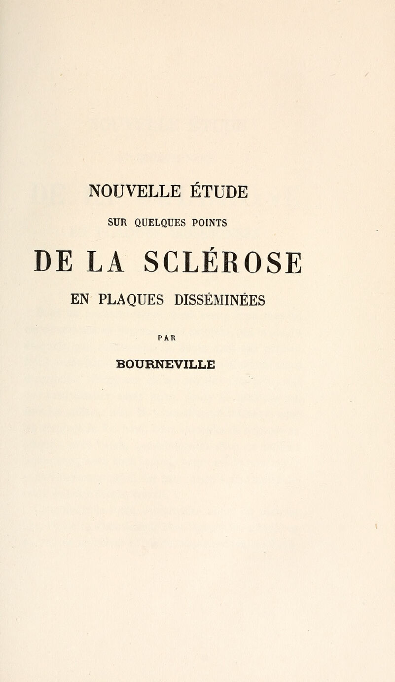 NOUVELLE ÉTUDE SUR QUELQUES POINTS DE LA SCLÉROSE EN PLAQUES DISSÉMINÉES PAR BOURNEVILLE