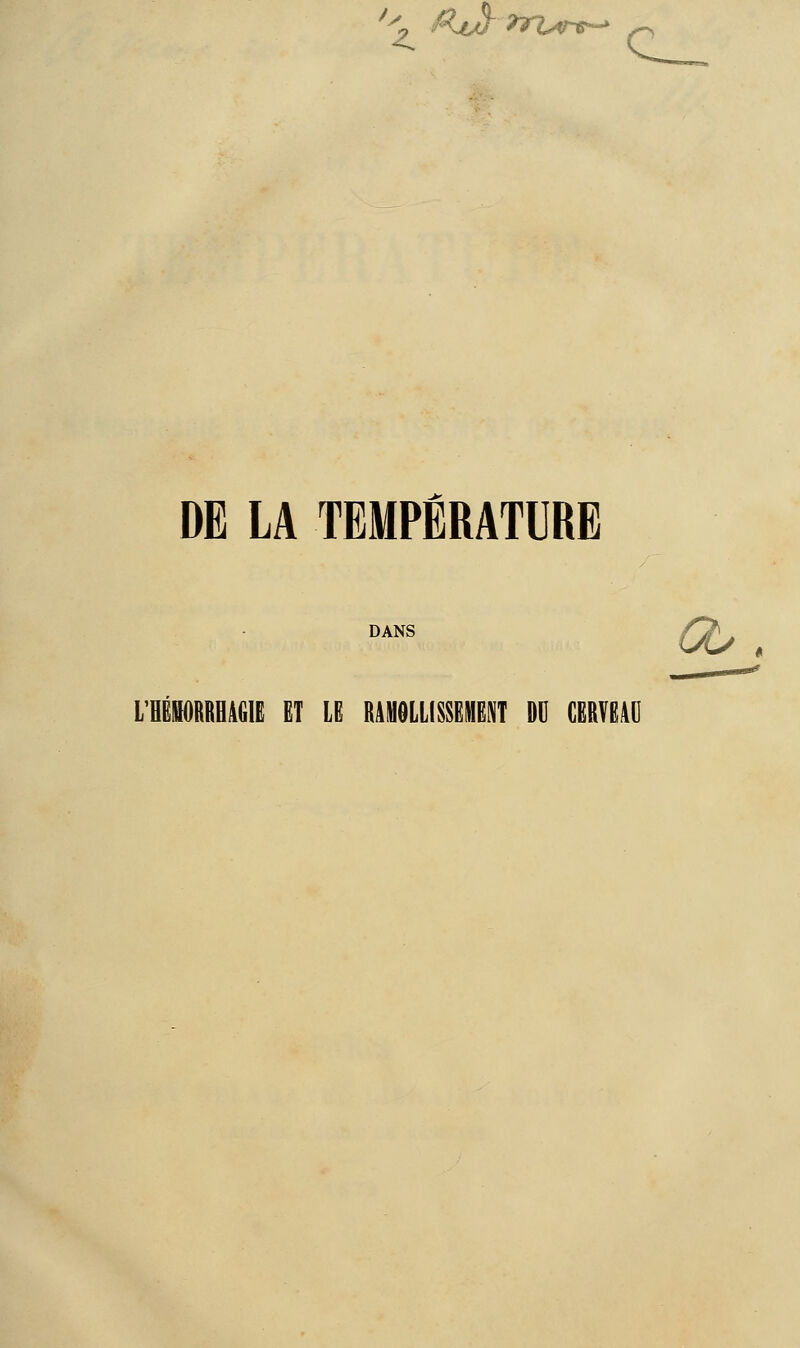 *'* &uf''?riArs--> DE LA TEMPÉRATURE DANS L'BËORBRAGIR ET LE RAMOLLISSEMENT DU CERVEAU