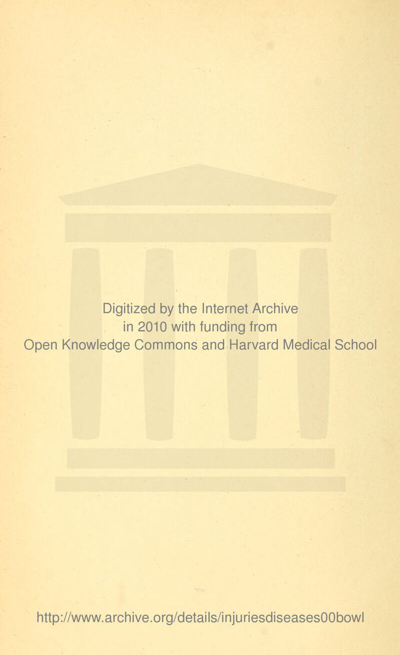 Digitized by the Internet Archive in 2010 with funding from Open Knowledge Commons and Harvard Medical School http://www.archive.org/details/injuriesdiseasesOObowl