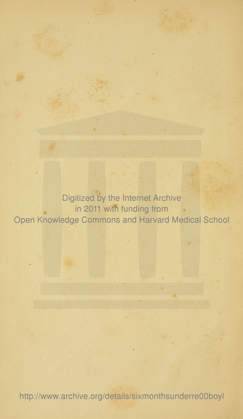 Digitized by the Internet Arcinive in 2011 witfi funding from Open Knowledge Commons and Harvard Medical School http://www.archive.org/details/sixmonthsunderreOOboyl