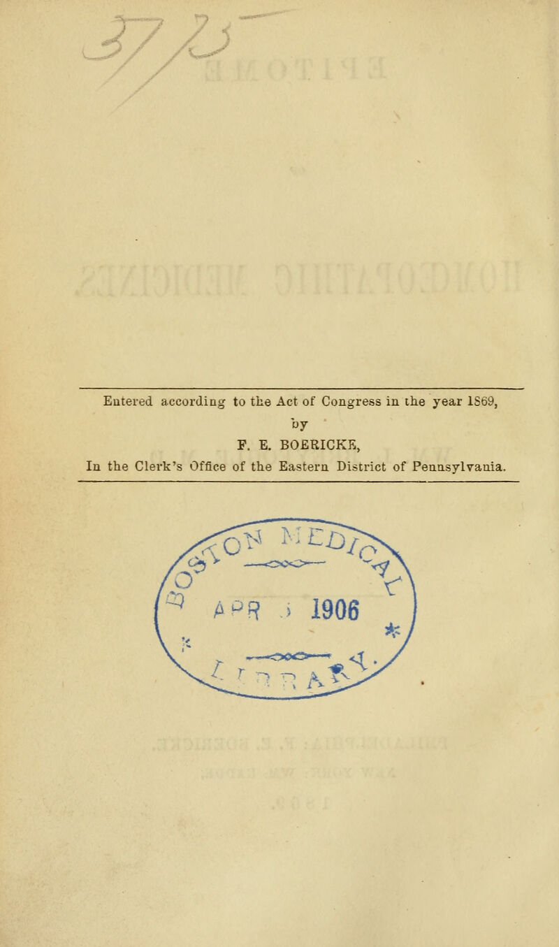 / A^ Entered according to the Act of Congress in ike year 1S69, by F. E. BOERICKE, In the Clerk's Office of the Eastern District of Pennsylvania.