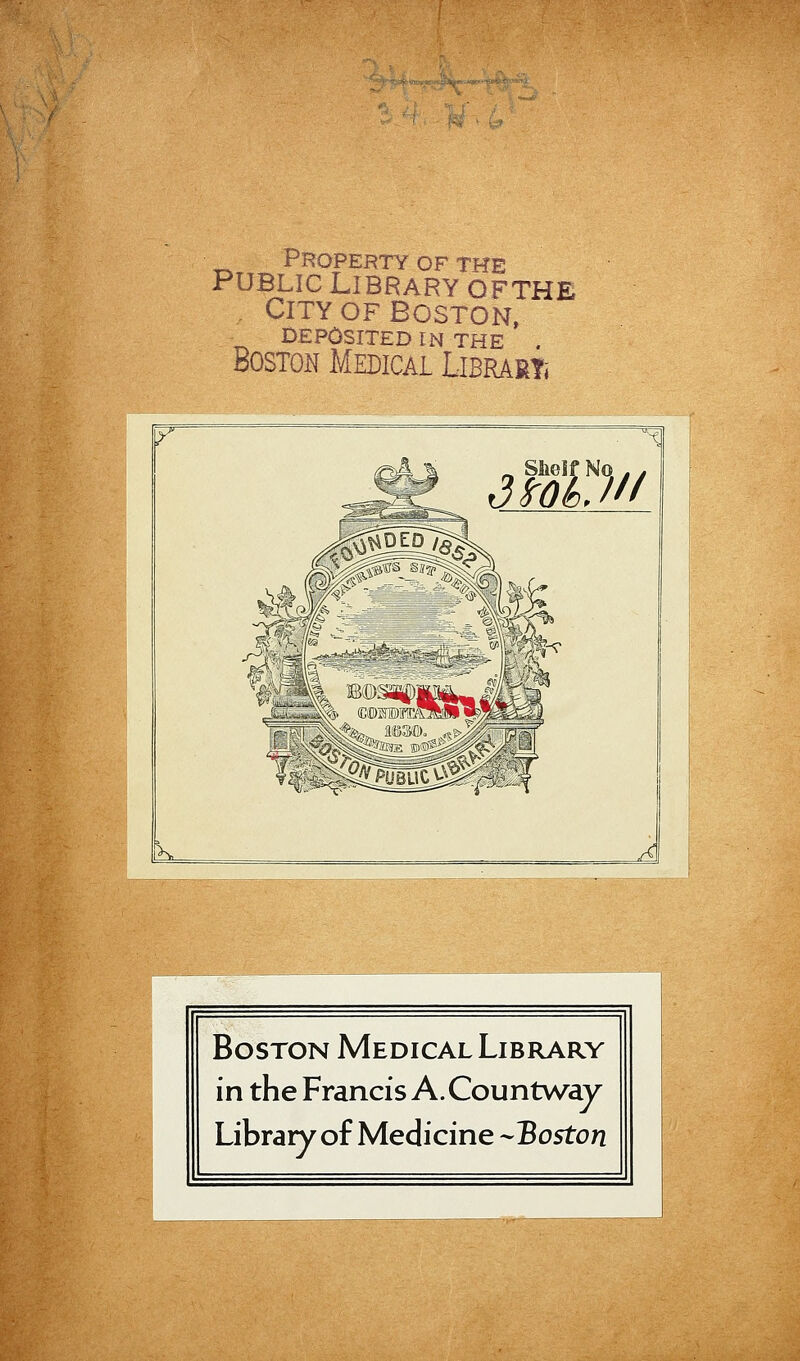 PjROPERTY OF THE PUBLIC LIBRARY OFTHE . CITY OF Boston, DEPÔSITED IN THE . Boston Médical Librari ^ Sheif Nq , . [k. ^