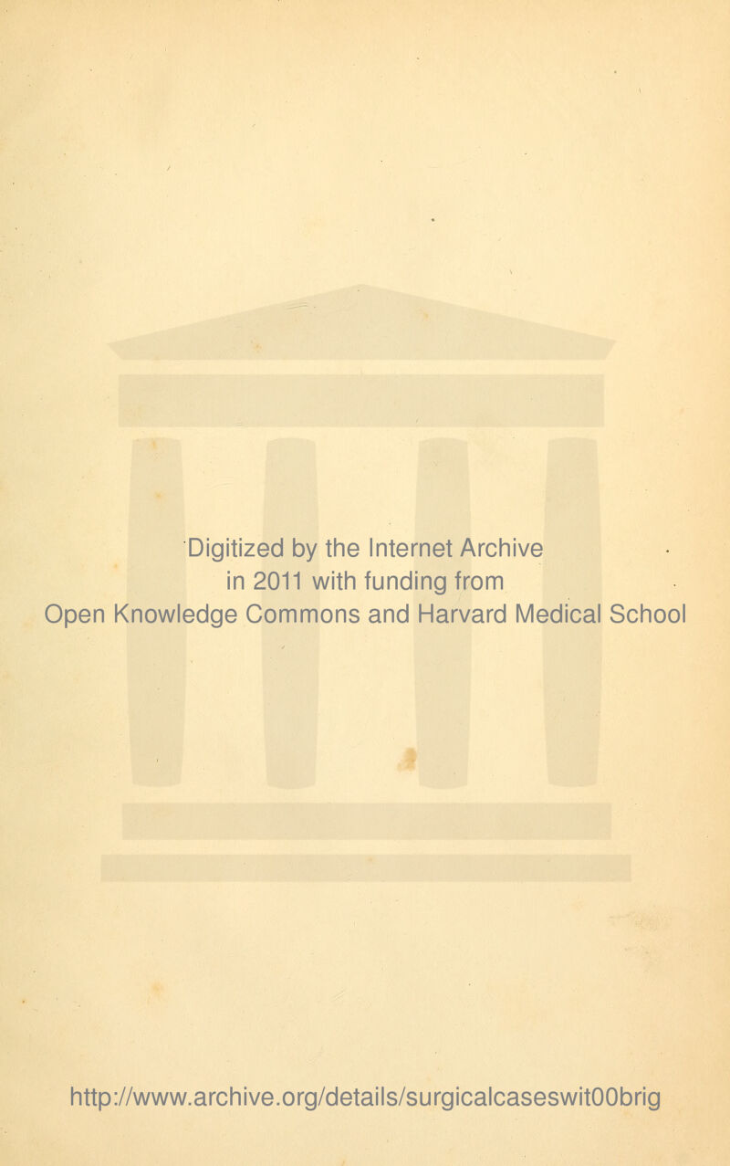 Digitized by the Internet Archive in 2011 with funding from Open Knowledge Commons and Harvard Medical School http://www.archive.org/details/surgicalcaseswitOObrig