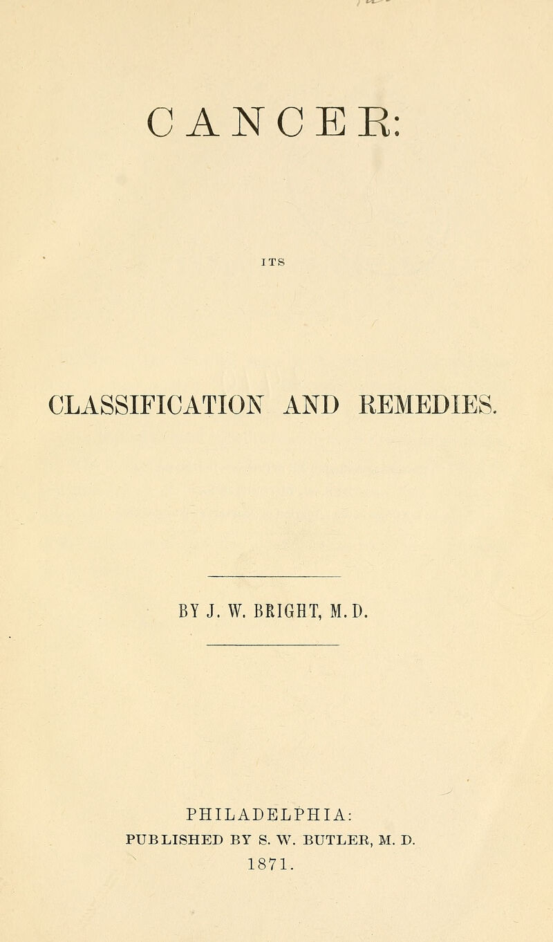 ITS CLASSIFICATIOIs^ AND REMEDIES. BY J. W. BRIGHT, M.D. PHILADELPHIA: PUBLISHED BY S. W. BUTLER, M. D. 1871.