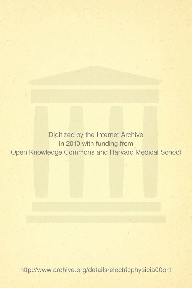 Digitized by the Internet Archive in 2010 with funding from Open Knowledge Commons and Harvard Medical School http://www.archive.org/details/electricphysiciaOObrit