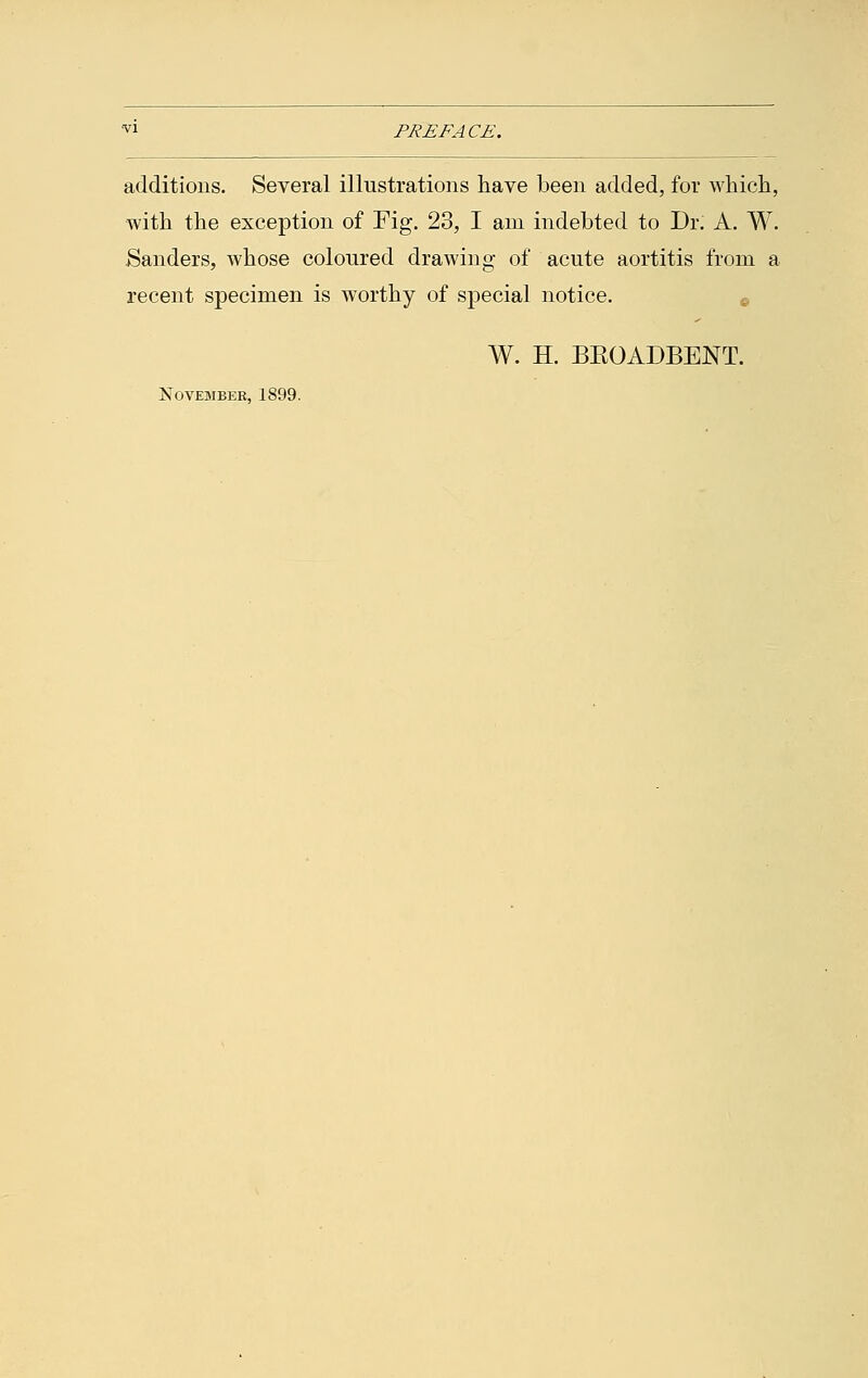 additions. Several illustrations have been added, for which, with the exception of Fig. 23, I am indebted to Dr. A. W. Sanders, whose coloured drawing of acute aortitis from a recent specimen is worthy of special notice. W. H. BBOADBENT. November, 1899.