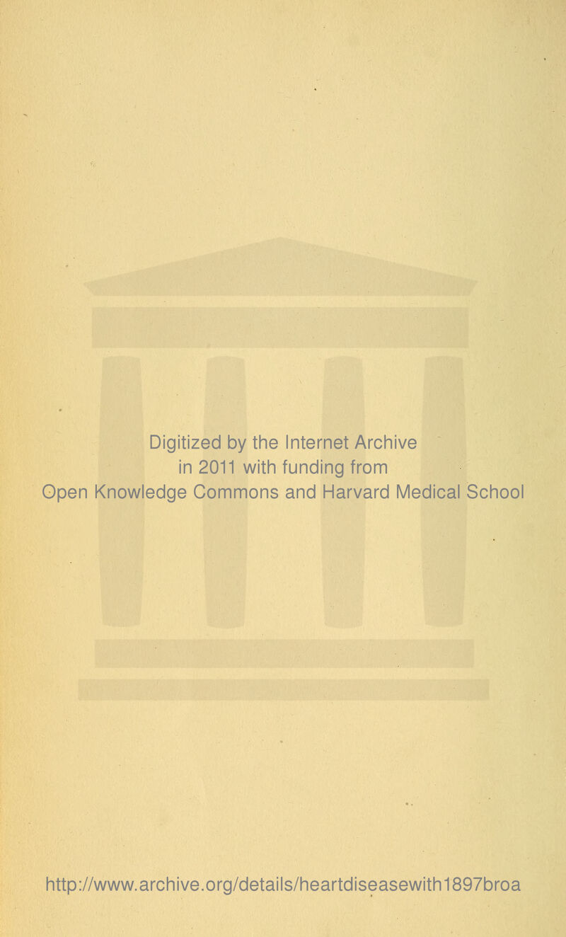 Digitized by the Internet Archive in 2011 with funding from Open Knowledge Commons and Harvard Medical School http://www.archive.org/details/heartdiseasewith1897broa