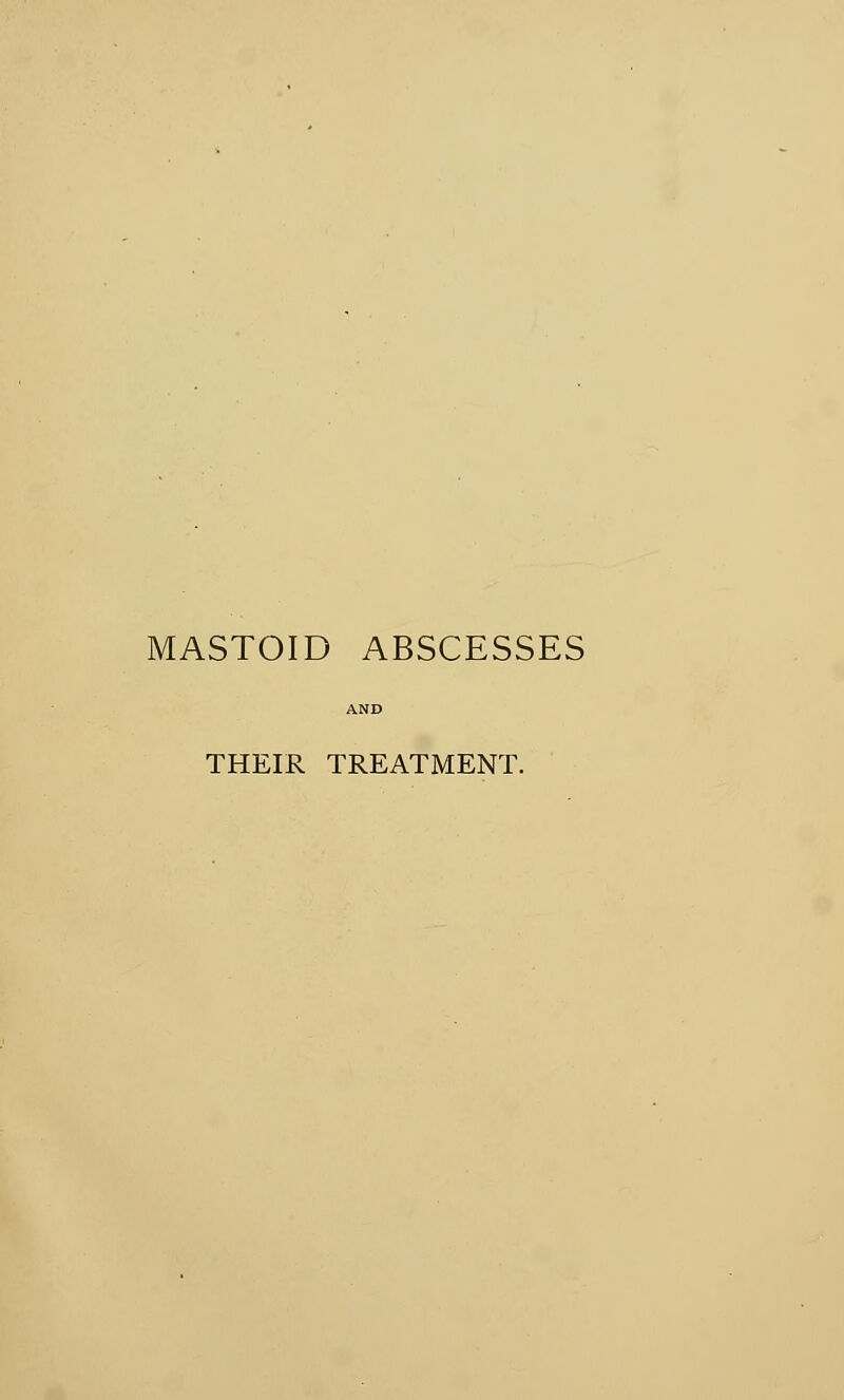 MASTOID ABSCESSES THEIR TREATMENT.