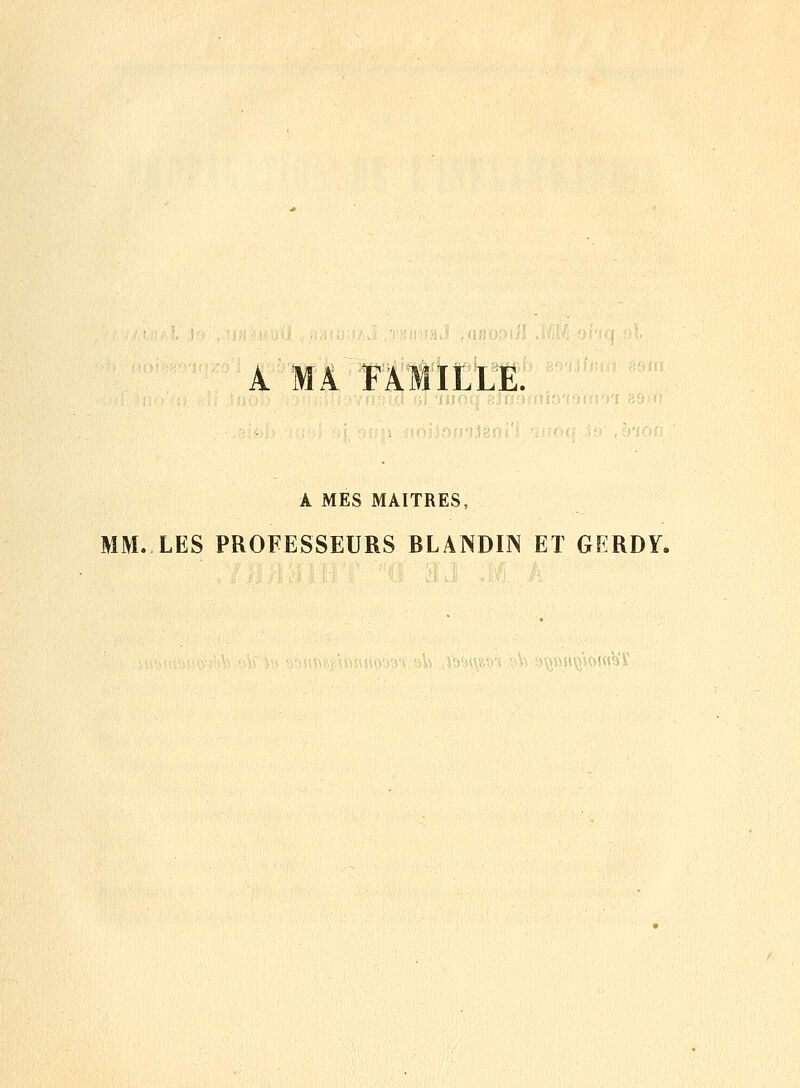 A MA FAMILLE. A MES MAITRES, MM. LES PROFESSEURS BLANDIN ET GKRDY. -