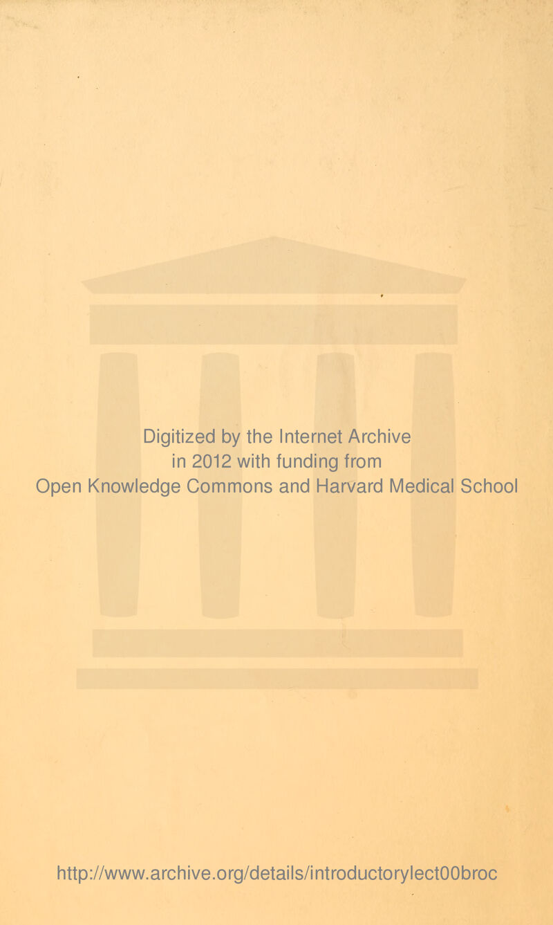 Digitized by the Internet Archive in 2012 with funding from Open Knowledge Commons and Harvard Medical School http://www.archive.org/details/introductorylectOObroc