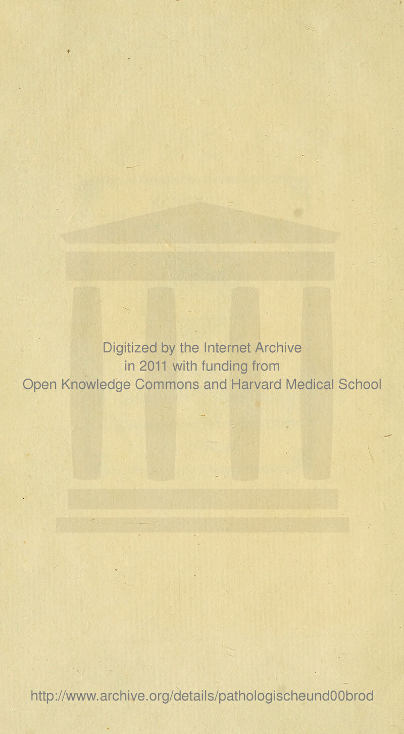 Digitized by the Internet Archive in 2011 with funding from Open Knowledge Commons and Harvard Medical School http://www.archive.org/cletails/pathologischeundOObrod