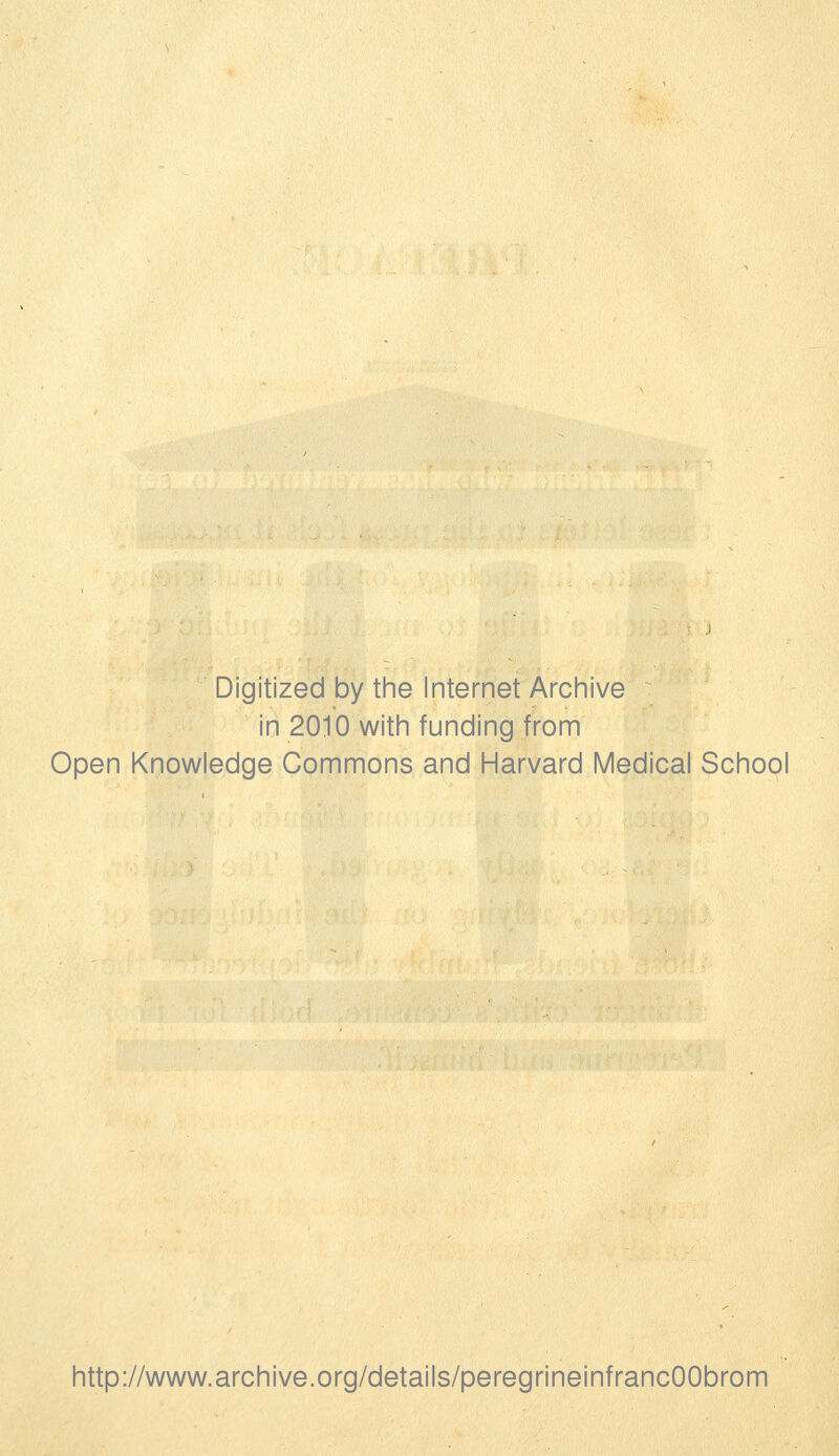 Digitized by the Internet Archive in 2010 with funding from Open Knowledge Commons and Harvard Medical School http://www.archive.org/details/peregrineinfrancOObrom