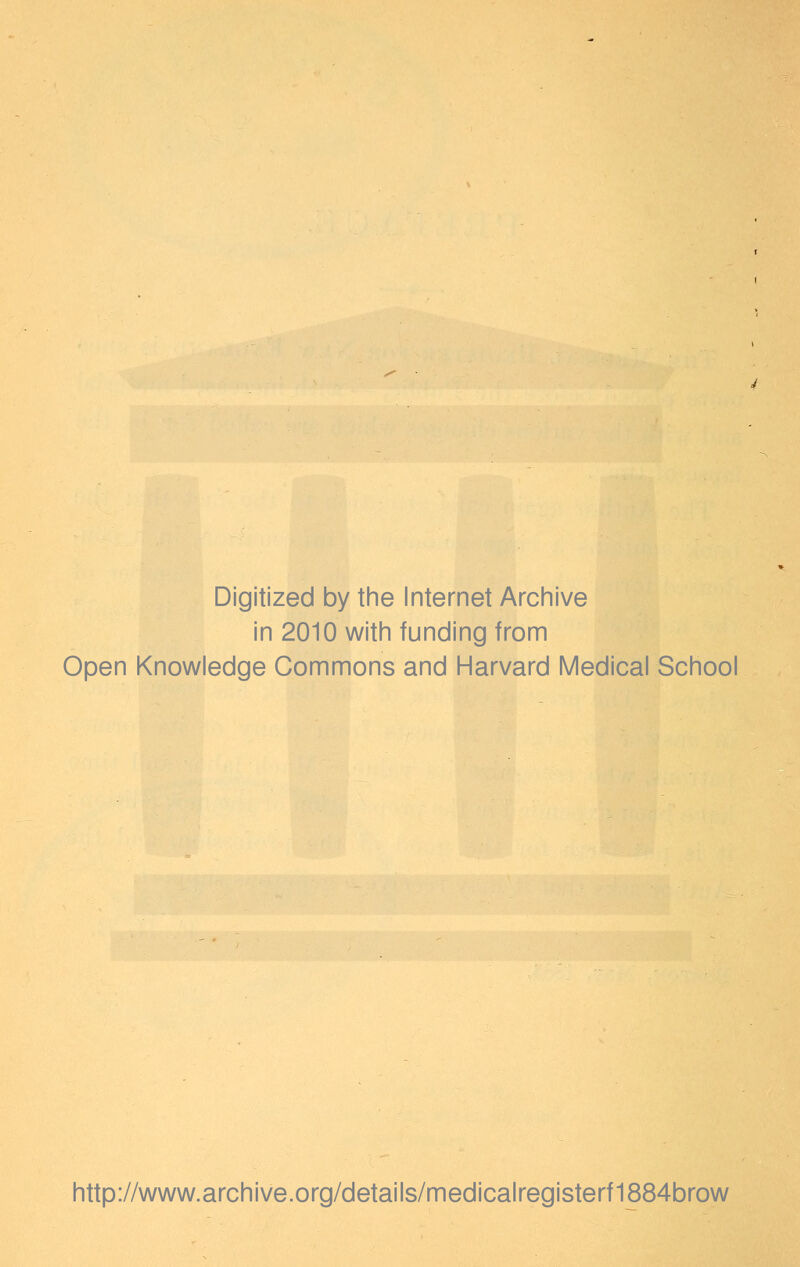 Digitized by the Internet Archive in 2010 with funding from Open Knowledge Commons and Harvard Medical School http://www.archive.org/details/medicalregisterf1884brow