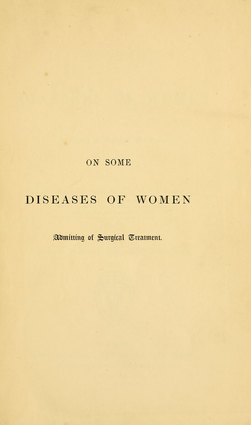 DISEASES OF WOMEN glfcrmtttmg of Surgical treatment.