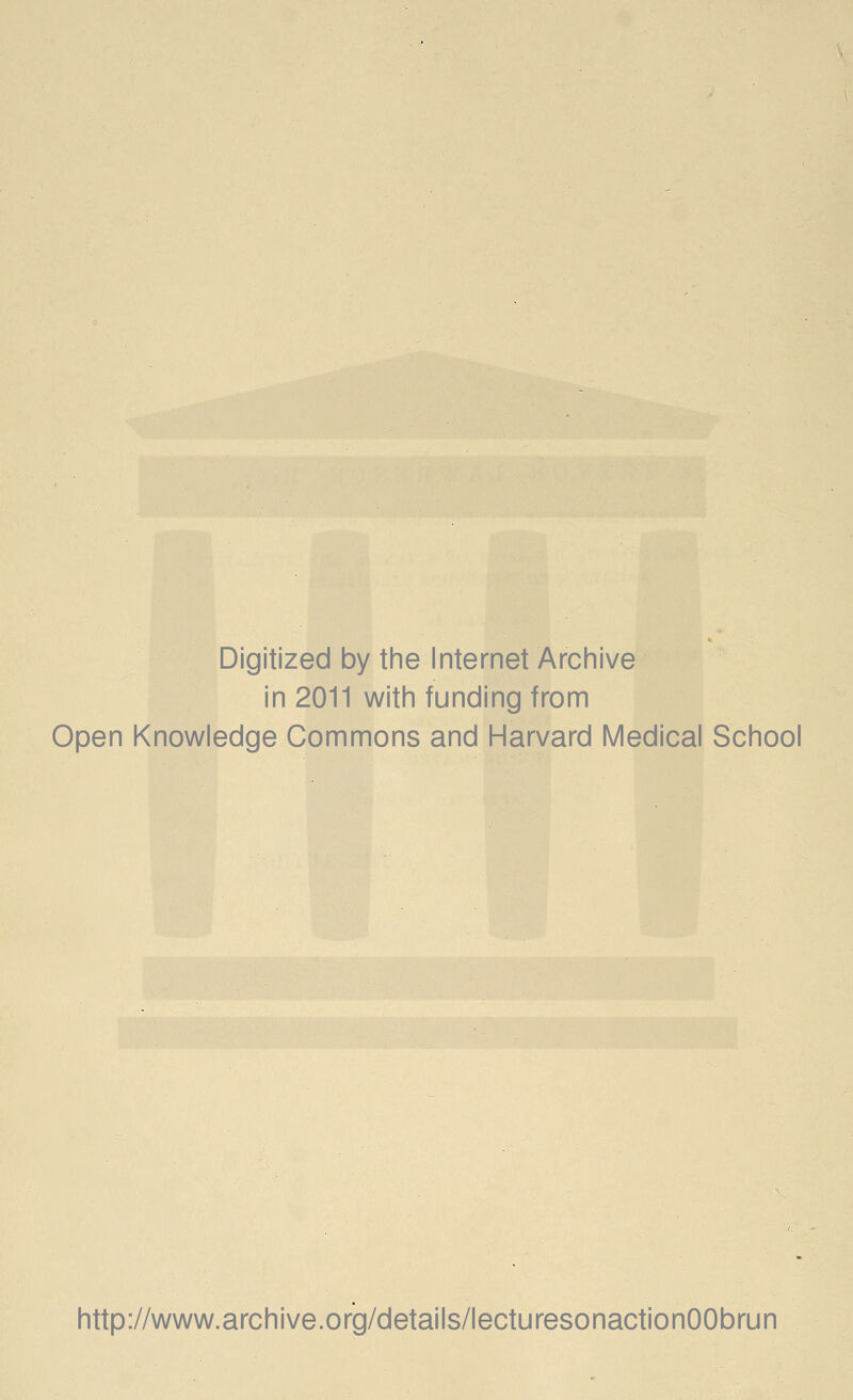 Digitized by the Internet Archive in 2011 with funding from Open Knowledge Commons and Harvard Medical School http://www.archive.org/details/lecturesonactionOObrun