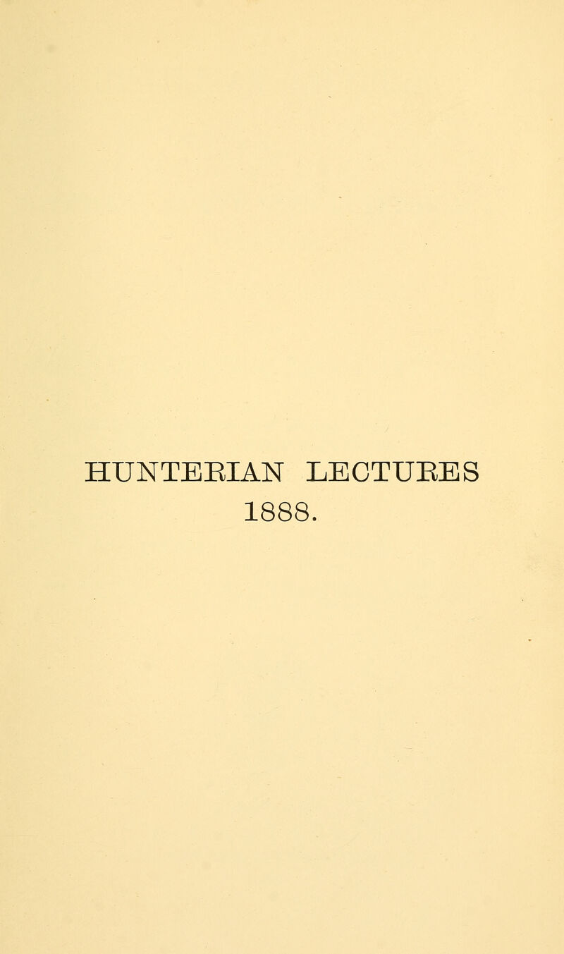 HUNTEBIAN LECTURES 1888.