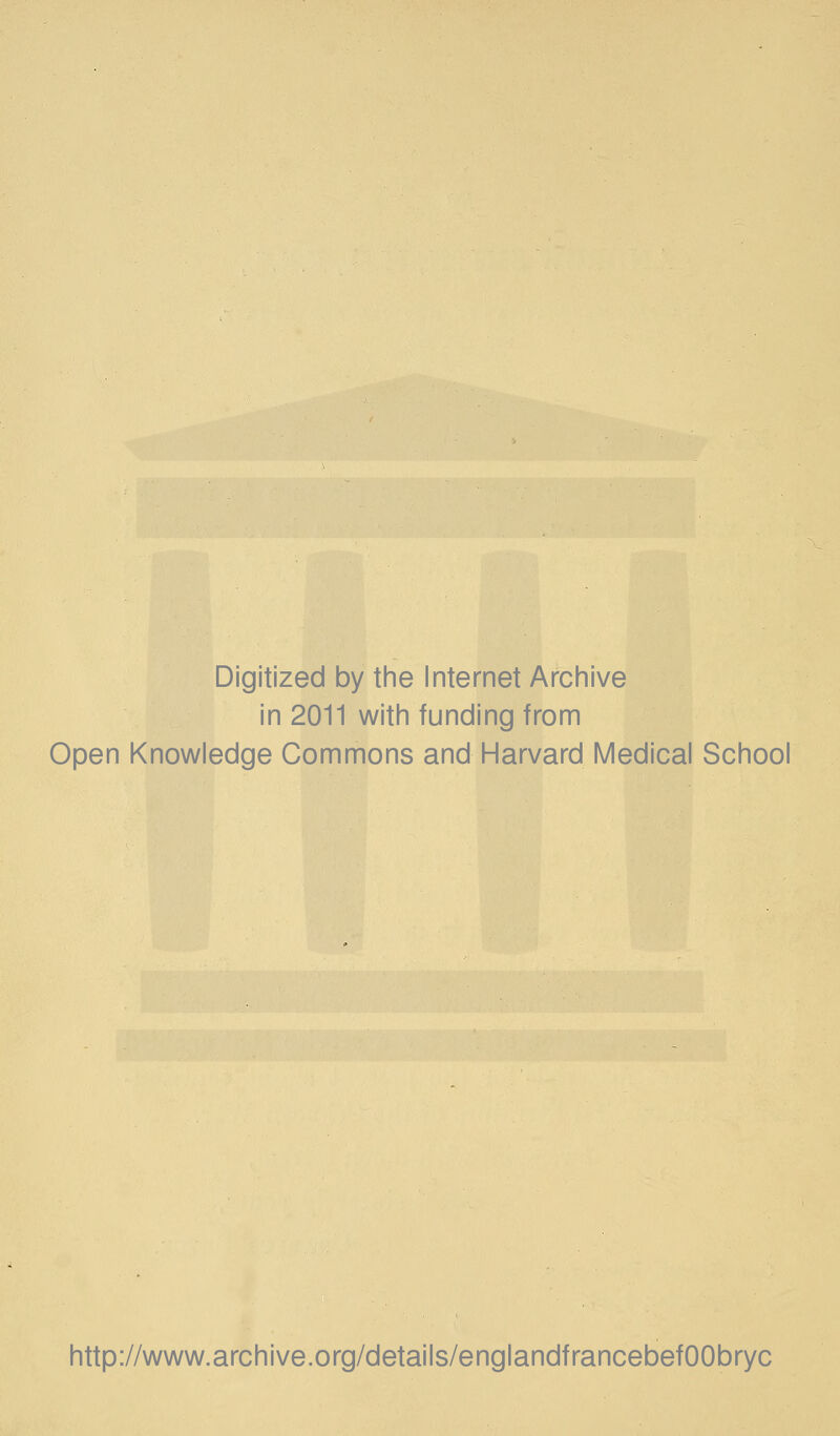 Digitized by the Internet Archive in 2011 with funding from Open Knowledge Commons and Harvard Medical School http://www.archive.org/details/englandfrancebefOObryc