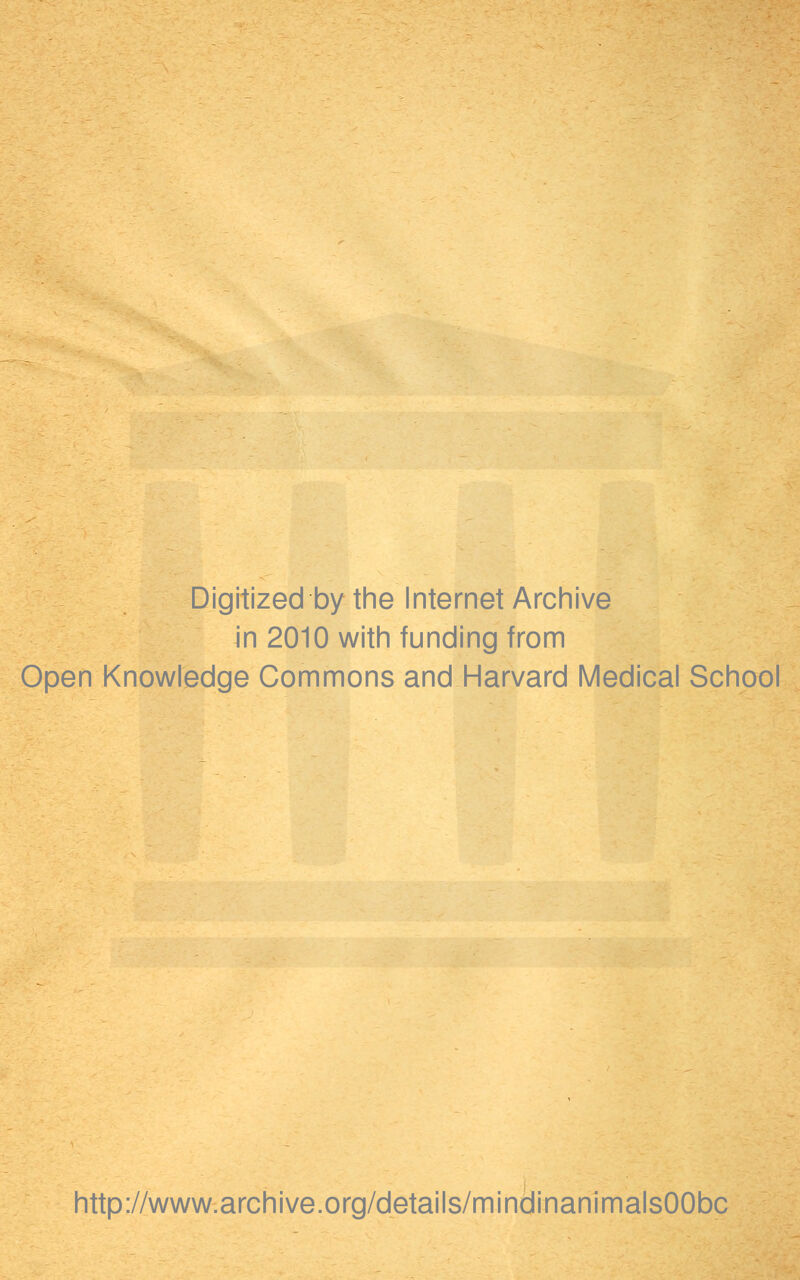 Digitized by the Internet Archive in 2010 with funding from Open Knowledge Commons and Harvard Medical School http://www.archive.org/details/mindinanimalsOObc