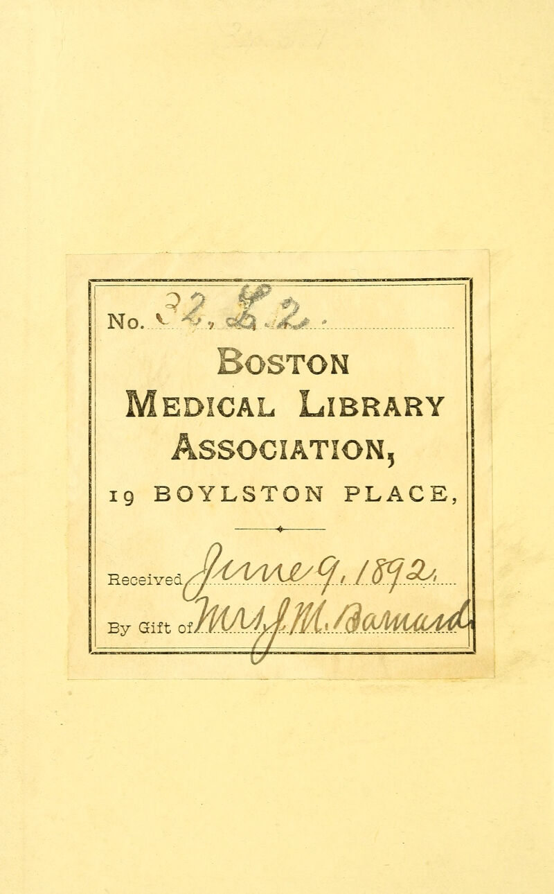 No....W.#.»j».1«at#...? Boston Medical Library Association, 19 BOYLSTON PLACE, ^oe^Jkdm£/.$J^^. By Gift oUYS/y/^/.J/.l.y