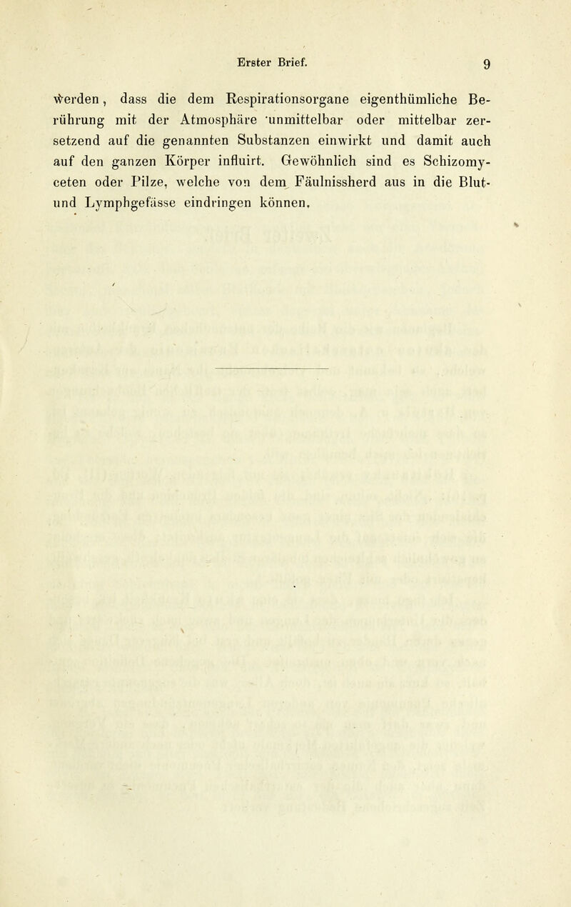 \^erden, dass die dem Respirationsorgane eigenthümliche Be- rührung mit der Atmosphäre 'unmittelbar oder mittelbar zer- setzend auf die genannten Substanzen einwirkt und damit auch auf den ganzen Körper influirt. Gewöhnlich sind es Schizomy- ceten oder Pilze, welche von dem Fäulnissherd aus in die Blut- und Lymphgefässe eindringen können.