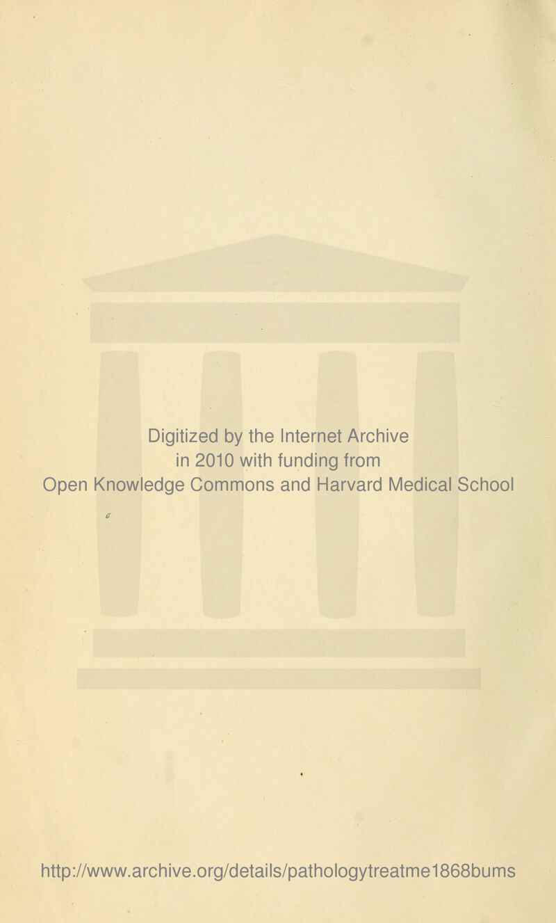 Digitized by the Internet Archive in 2010 with funding from Open Knowledge Commons and Harvard Medical School http://www.archive.org/details/pathologytreatme1868bums