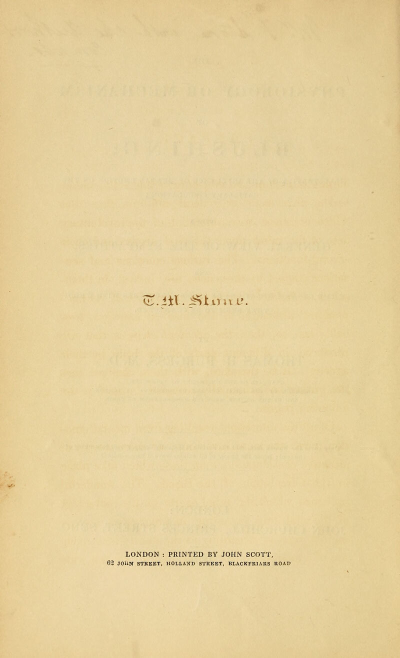 KL.iiX. ^iintu. LONDON : PRINTED BY JOHN SCOTT, 63 JOHN STREET, HOLLAND STREET, BLACKFRIARS ROAn