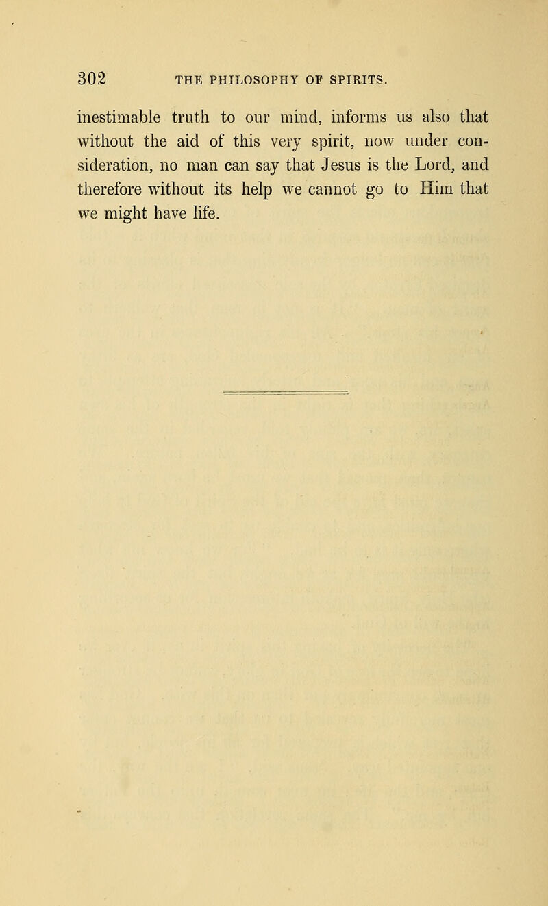 inestimable truth to our mind, informs us also that without the aid of this very spirit, now under con- sideration, no man can say that Jesus is the Lord, and therefore without its help we cannot go to Him that we might have life.