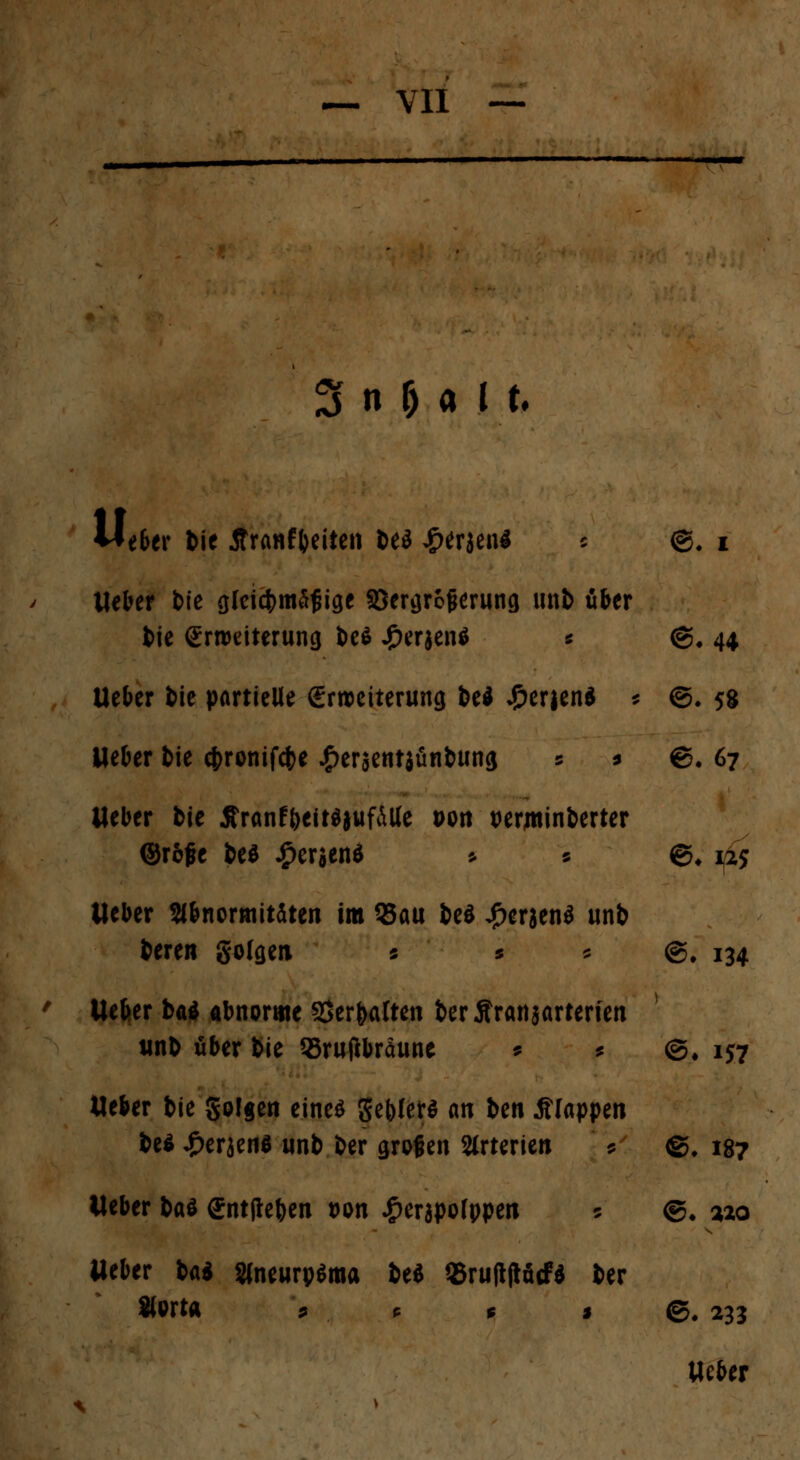 3 n 5 « I t. U / e&er bie 5tranf()citcii &eö £erjen$ j @# i Weber bfc oleicbmäjjiae aSer^rc^rung unb über bie grtDdterung be$ £erjen$ * <g. 44 lieber feie partielle {Erweiterung be* ^)erjen^ $ ©. 58 lieber bie 4>ronifc(>e £er$ent}ünbung 5 * ©.67 lieber bie Äranf&eit$juf&Ue DOtt verminderter ©rojie be$ £eraen$ * * ©# 125 lieber Abnormitäten im 35au be$ £erjen$ unb beren golgen 5 $ * @# 134 lieber ba$ abnorme SSer&atten berÄranäarterfen unb über Sie QJrufibräune * * ©♦ 157 Heber bie golgen eines gebiet* an ben Jflappen be* £erjene unb ber großen Arterien * @. 187 Weber baö ffntjteben t>on £erjpo(ppen 5 ©♦ 320 lieber ba* SlneurpSma be* «ruftftficf* ber SiortÄ ü « t $ ©. 233 lieber