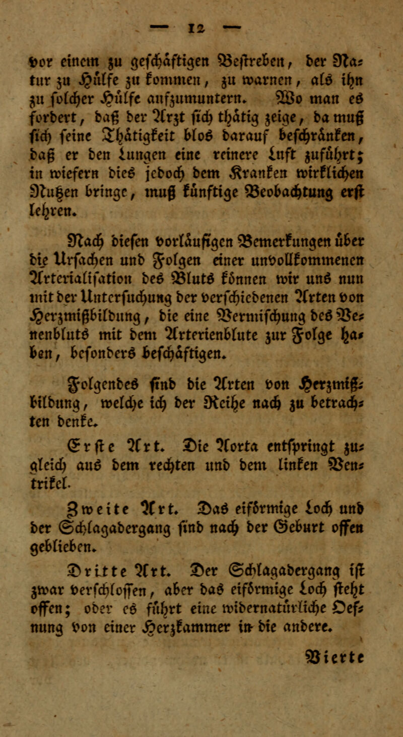 i>cr eitlem ju gefefjaftigen 33efrre&en, ber 9?a* tur ju $itf fe 31t fommen, ju warnen, a(ö Üjn ju fotcfyer $ülfe aufzumuntern. 2So man eö forbert, baß ber 5(rjt fidj tbatig geige, bamug fidj feine &f,>atig£eit Wo$ barauf fcefdjr&nfen, bag er ben iungen eine reinere inft jufufrrt; in liefern bieg jcbocfy bem Rtanhix tt>irftid>en 9lu|en bringe, mug fünftige 23eobadjtung exft lehren* SRad) biefen Vorläufigen 25emer£ungen ufcer bie thfadjen unb $ol$en einer unvollkommenen SCrtcriaüfation be$ 93lut$ Bnnen n>ir un$ nun mit ber Untcrfucfyung ber Verftfjicbenen ?(rten Von jperjmißfctf bung, bie eine SJermifdjung beö 2$e* nen&tutö mit bem 2(rterien6tute jur Jofge ^a# fcen, fcefonberö fcefdjaftigen* g-ofgenbeS ftnb bie 2frten von #et$mt& Htbung, tvetdjt id) ber JKcilje nad) ju fcetradj* ten benfe. Qtftt Wtt. 2)ie 2forta entfpringt ju* qteicfy auö bem testen imb bem linfen SJen* trifet. Zweite 3Crt* 2>ad eiförmige iod) unb ber ©dttfagabergang ftnb nadj ber ©efcurt offen ge&tiefcen* ®ritte litt, ©er ©dhlagabergang xft jtvar fterfcbloffen, aSer baS eiförmige iod) ftel^t offen; ober cd fubrt eine tvibernatüvlid^e Oefi nung Von einer Äcrjfammer in- bie anbere* Vierte