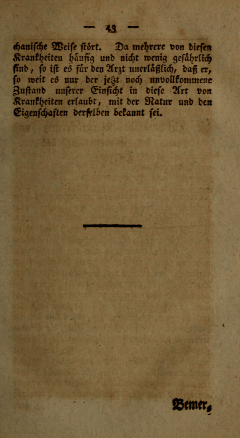 fanifät 2£eife frört. 3)a mehrere t>on tiefen &vantbetten ^aufig unb ttic&t memg g efdbr fidj finb f fo tft es für ben 2fr jt lmerlagftd}, tag er, fo n>ett cä nur ber jc§t ncd> unöoltfommene jjuftanb unfercr ^tnfxcf>t tri tiefe 2frt t>ott ^ranffiettett erlaubt, mit ber Statur unb bett €igenfc£aftet! berfa&en fccfamtt feu Seiner,