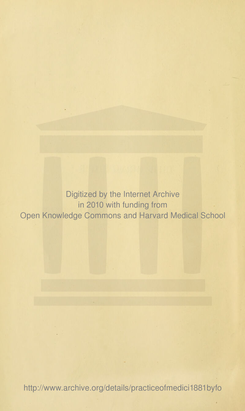 Digitized by the Internet Archive in 2010 with funding from Open Knowledge Commons and Harvard Medical School http://www.archive.org/details/practiceofmedici1881byfo